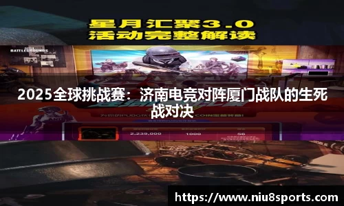 2025全球挑战赛：济南电竞对阵厦门战队的生死战对决