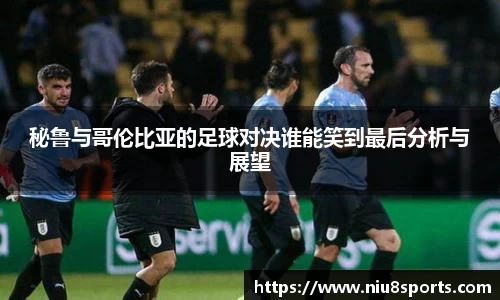 秘鲁与哥伦比亚的足球对决谁能笑到最后分析与展望